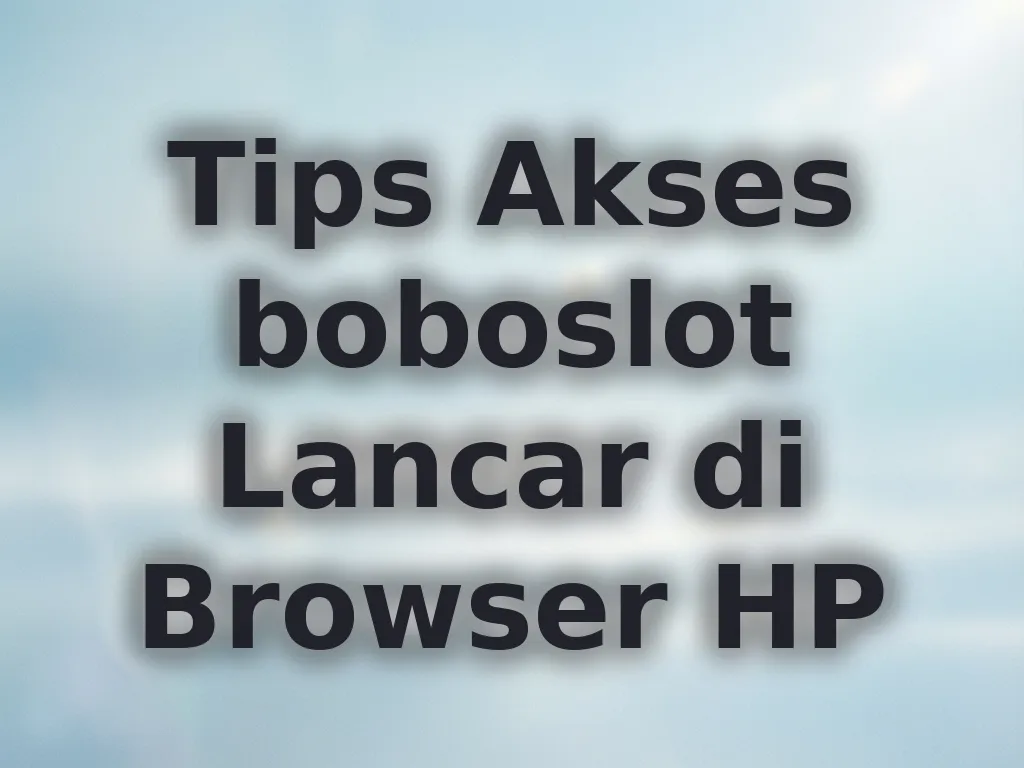 Tips Akses boboslot Lancar di Browser HP