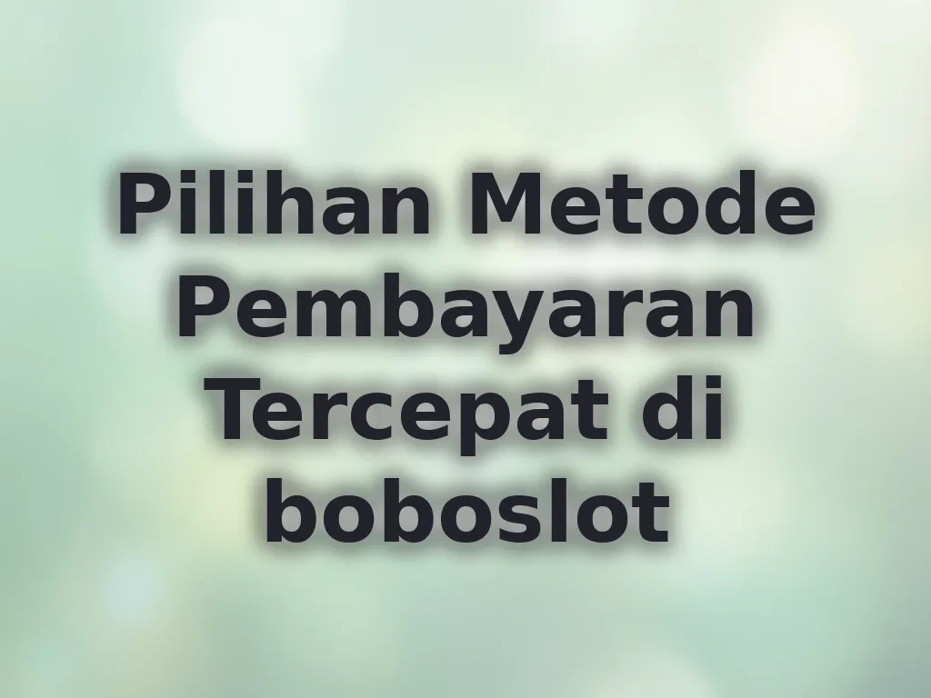Pilihan Metode Pembayaran Tercepat di boboslot